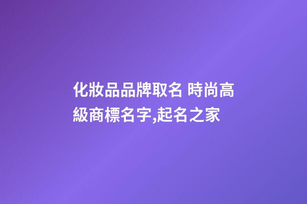 化妝品品牌取名 時尚高級商標名字,起名之家-第1張-商標起名-玄機派